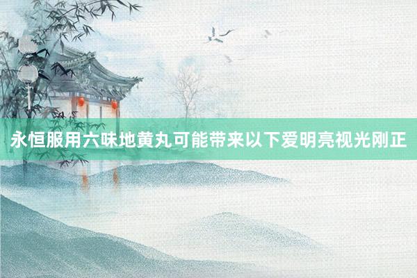 永恒服用六味地黄丸可能带来以下爱明亮视光刚正