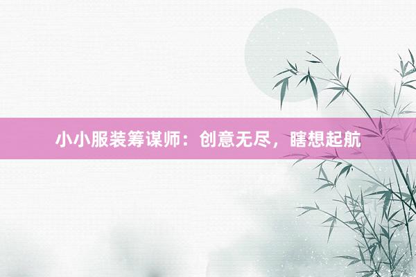 小小服装筹谋师：创意无尽，瞎想起航