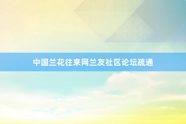中国兰花往来网兰友社区论坛疏通