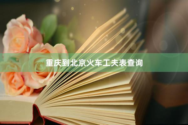 重庆到北京火车工夫表查询