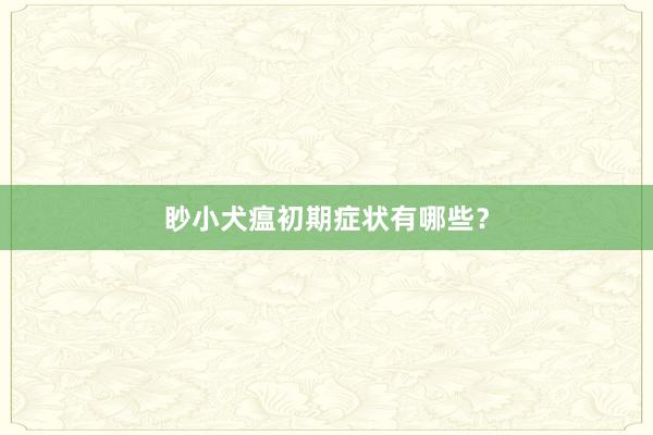 眇小犬瘟初期症状有哪些？