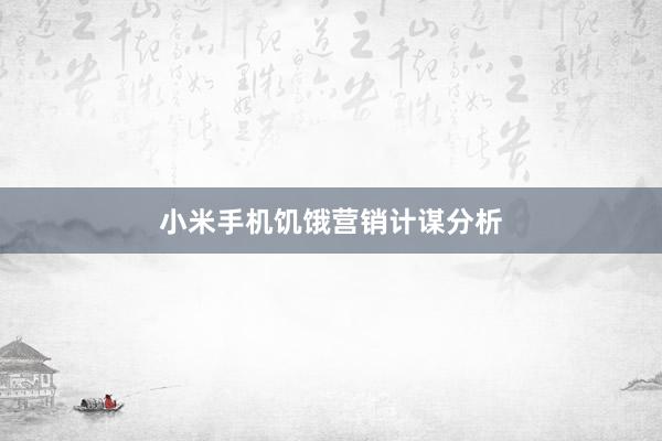 小米手机饥饿营销计谋分析